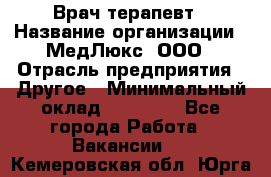 Врач терапевт › Название организации ­ МедЛюкс, ООО › Отрасль предприятия ­ Другое › Минимальный оклад ­ 40 000 - Все города Работа » Вакансии   . Кемеровская обл.,Юрга г.